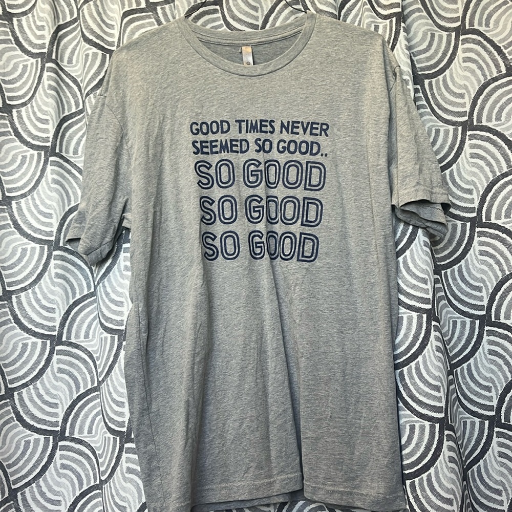 Grey “good times never seemed so good” shirt